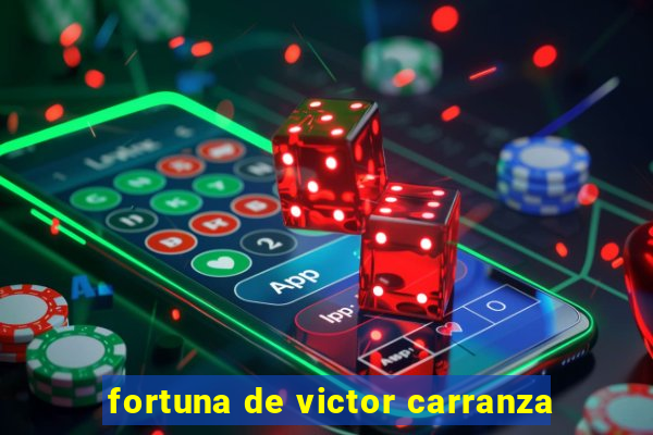 fortuna de victor carranza